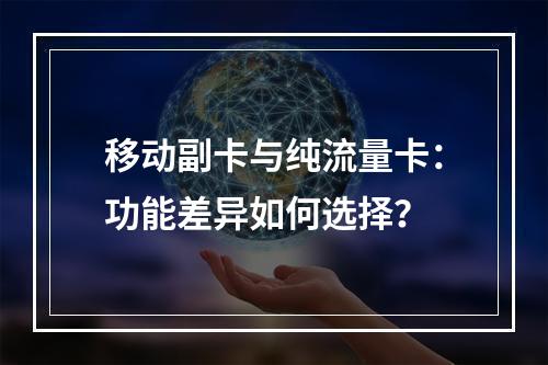 移动副卡与纯流量卡：功能差异如何选择？