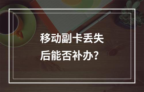 移动副卡丢失后能否补办？