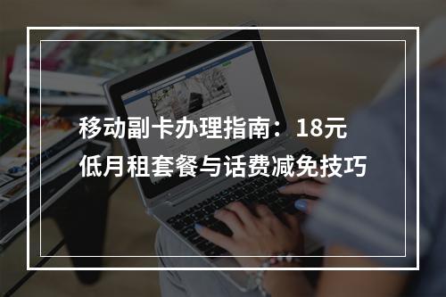 移动副卡办理指南：18元低月租套餐与话费减免技巧