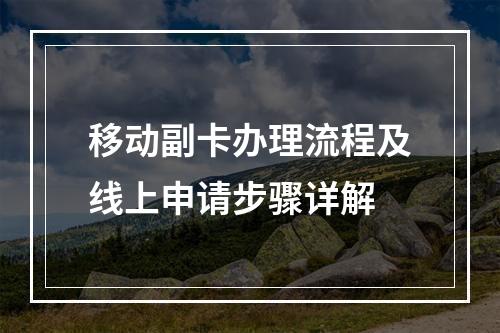 移动副卡办理流程及线上申请步骤详解