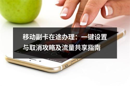 移动副卡在途办理：一键设置与取消攻略及流量共享指南