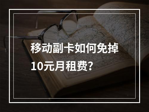 移动副卡如何免掉10元月租费？