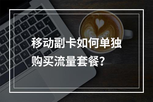 移动副卡如何单独购买流量套餐？