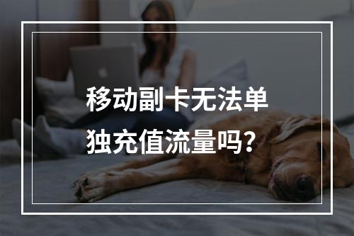 移动副卡无法单独充值流量吗？