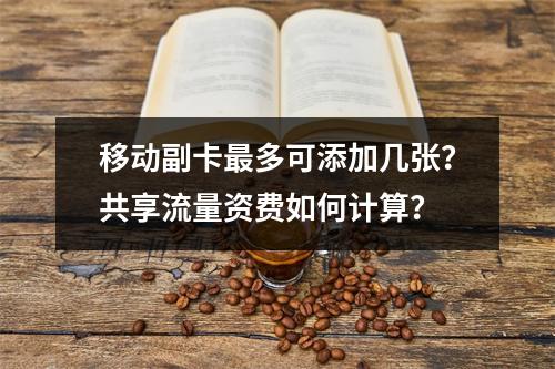 移动副卡最多可添加几张？共享流量资费如何计算？