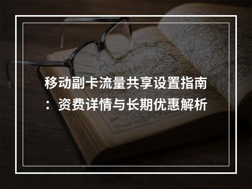 移动副卡流量共享设置指南：资费详情与长期优惠解析