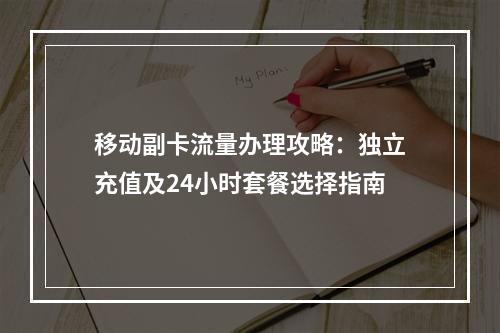 移动副卡流量办理攻略：独立充值及24小时套餐选择指南