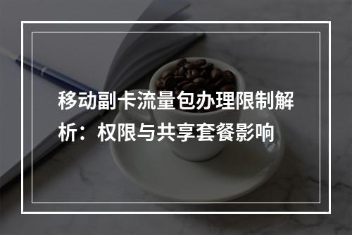 移动副卡流量包办理限制解析：权限与共享套餐影响