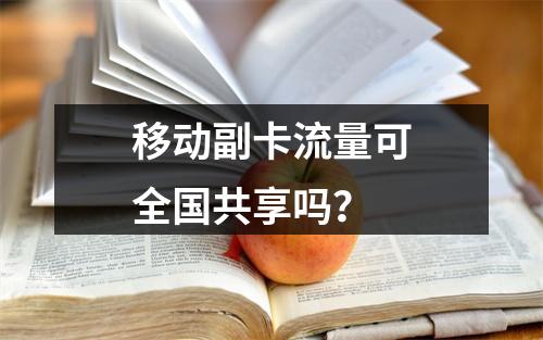 移动副卡流量可全国共享吗？
