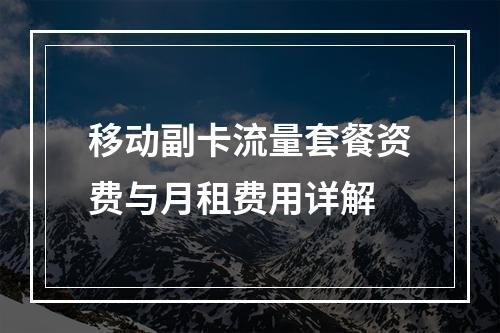 移动副卡流量套餐资费与月租费用详解