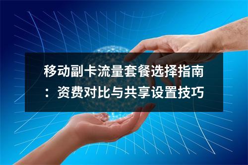 移动副卡流量套餐选择指南：资费对比与共享设置技巧