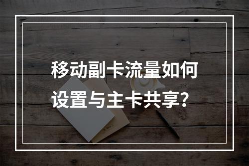 移动副卡流量如何设置与主卡共享？