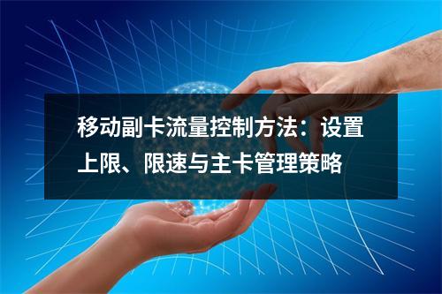 移动副卡流量控制方法：设置上限、限速与主卡管理策略