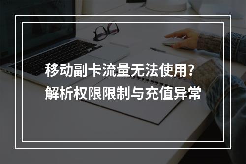 移动副卡流量无法使用？解析权限限制与充值异常
