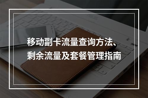 移动副卡流量查询方法、剩余流量及套餐管理指南