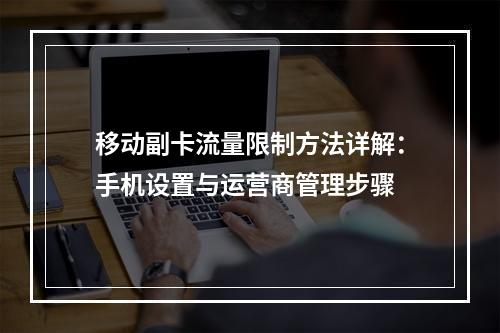 移动副卡流量限制方法详解：手机设置与运营商管理步骤