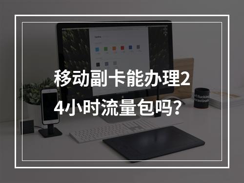 移动副卡能办理24小时流量包吗？