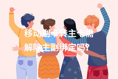 移动副卡转主卡需解除主副绑定吗？