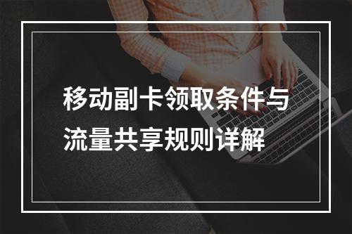 移动副卡领取条件与流量共享规则详解