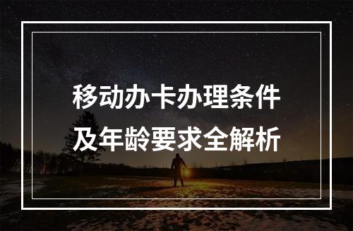 移动办卡办理条件及年龄要求全解析