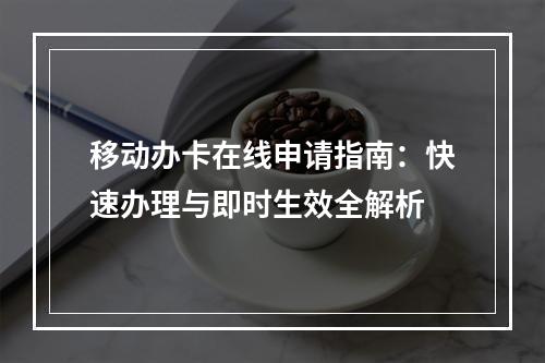 移动办卡在线申请指南：快速办理与即时生效全解析