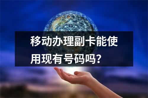 移动办理副卡能使用现有号码吗？