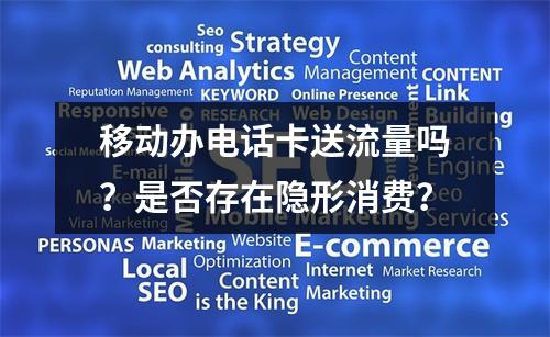 移动办电话卡送流量吗？是否存在隐形消费？