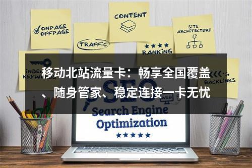 移动北站流量卡：畅享全国覆盖、随身管家、稳定连接一卡无忧