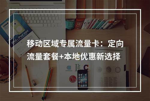 移动区域专属流量卡：定向流量套餐+本地优惠新选择
