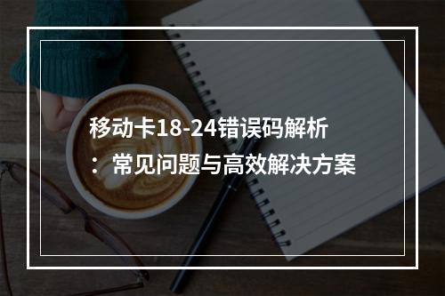 移动卡18-24错误码解析：常见问题与高效解决方案