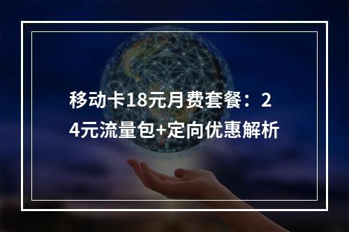 移动卡18元月费套餐：24元流量包+定向优惠解析