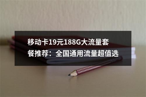 移动卡19元188G大流量套餐推荐：全国通用流量超值选