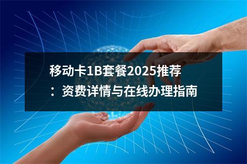 移动卡1B套餐2025推荐：资费详情与在线办理指南