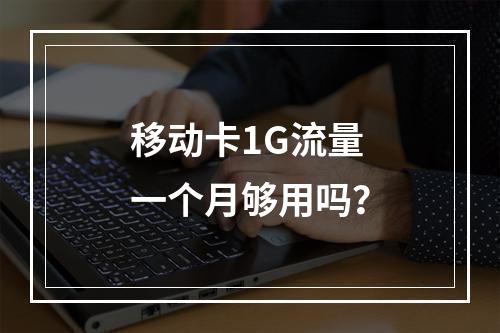 移动卡1G流量一个月够用吗？