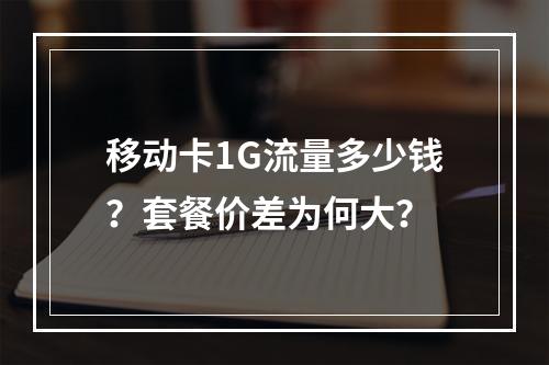 移动卡1G流量多少钱？套餐价差为何大？