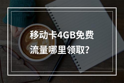 移动卡4GB免费流量哪里领取？