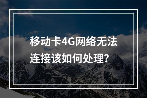 移动卡4G网络无法连接该如何处理？