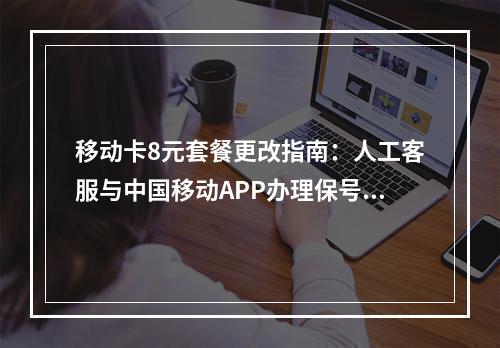 移动卡8元套餐更改指南：人工客服与中国移动APP办理保号流程
