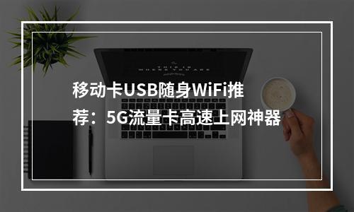 移动卡USB随身WiFi推荐：5G流量卡高速上网神器