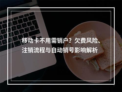 移动卡不用需销户？欠费风险、注销流程与自动销号影响解析
