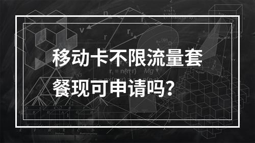 移动卡不限流量套餐现可申请吗？