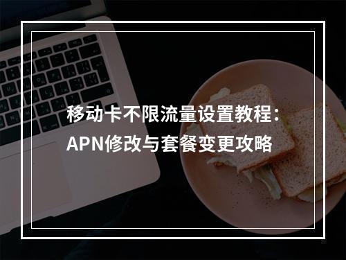 移动卡不限流量设置教程：APN修改与套餐变更攻略