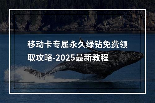 移动卡专属永久绿钻免费领取攻略-2025最新教程
