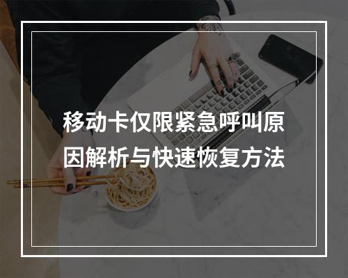 移动卡仅限紧急呼叫原因解析与快速恢复方法