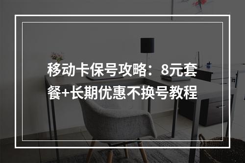 移动卡保号攻略：8元套餐+长期优惠不换号教程