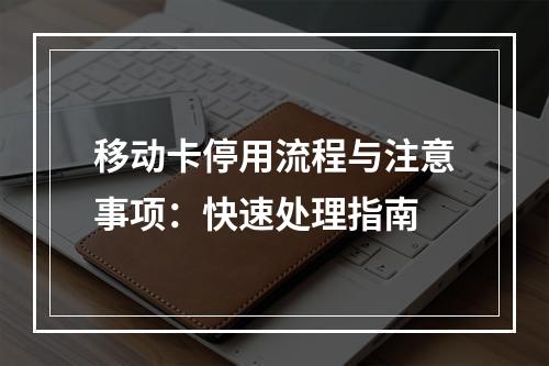 移动卡停用流程与注意事项：快速处理指南