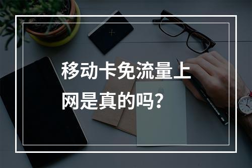 移动卡免流量上网是真的吗？