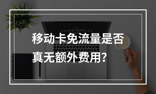 移动卡免流量是否真无额外费用？