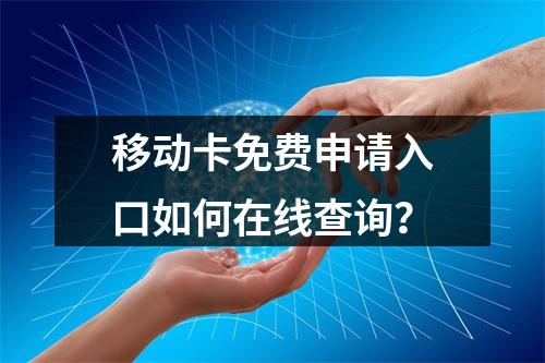 移动卡免费申请入口如何在线查询？