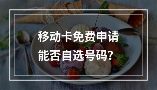 移动卡免费申请能否自选号码？